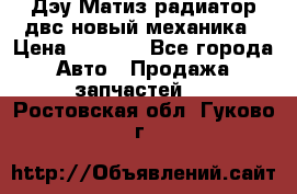 Дэу Матиз радиатор двс новый механика › Цена ­ 2 100 - Все города Авто » Продажа запчастей   . Ростовская обл.,Гуково г.